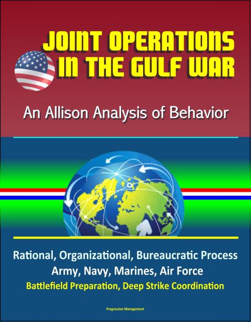 Cover of the book Joint Operations in the Gulf War: An Allison Analysis of Behavior - Rational, Organizational, Bureaucratic Process, Army, Navy, Marines, Air Force, Battlefield Preparation, Deep Strike Coordination by Progressive Management, Progressive Management