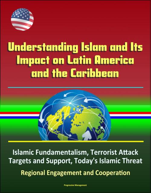 Cover of the book Understanding Islam and Its Impact on Latin America and the Caribbean: Islamic Fundamentalism, Terrorist Attack Targets and Support, Today's Islamic Threat, Regional Engagement and Cooperation by Progressive Management, Progressive Management