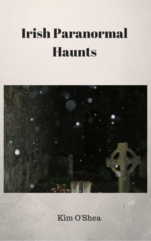 Cover of the book Irish Paranormal Haunts by Kim O'Shea, Kim O'Shea