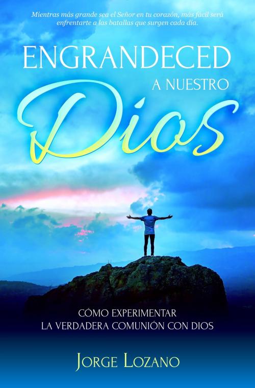 Cover of the book Engrandeced a Nuestro Dios: Cómo experimentar la verdadera comunión con Dios by Jorge Lozano, Editorialimagen.com