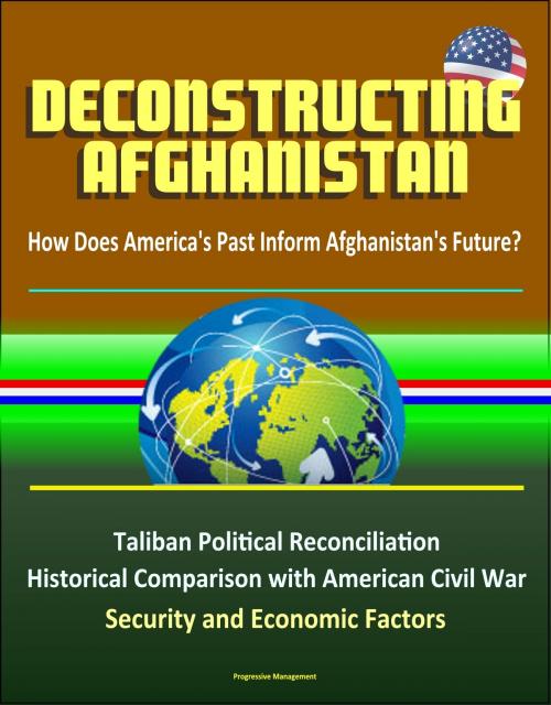 Cover of the book Deconstructing Afghanistan: How Does America's Past Inform Afghanistan's Future? Taliban Political Reconciliation, Historical Comparison with American Civil War, Security and Economic Factors by Progressive Management, Progressive Management