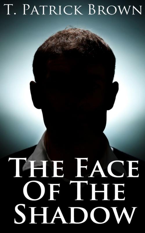 Cover of the book The Face of the Shadow: A Short Story by T. Patrick Brown, T. Patrick Brown