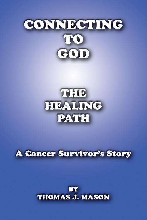 Cover of the book Connecting To God The Healing Path A Cancer Survivor’s Story by Thomas J. Mason, Thomas J. Mason