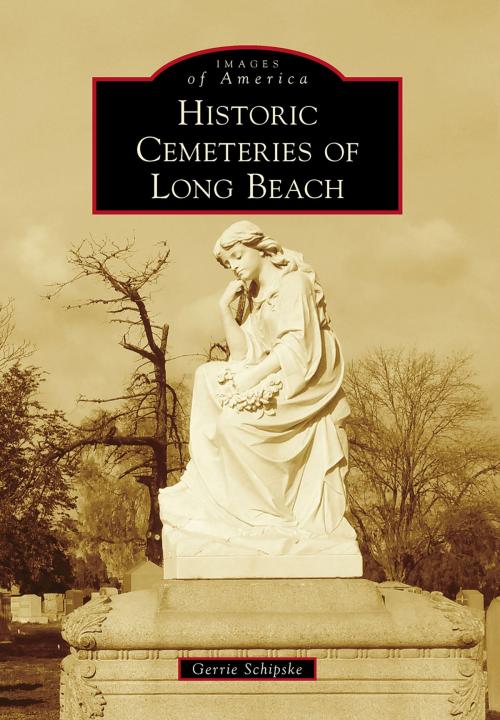 Cover of the book Historic Cemeteries of Long Beach by Gerrie Schipske, Arcadia Publishing Inc.