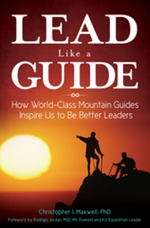 Cover of the book Lead Like a Guide: How World-Class Mountain Guides Inspire Us to Be Better Leaders by Christopher I. Maxwell Ph.D., ABC-CLIO