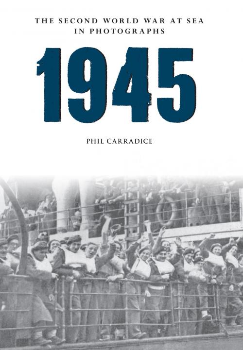 Cover of the book 1945 The Second World War at Sea in Photographs by Phil Carradice, Amberley Publishing