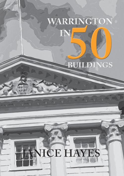 Cover of the book Warrington in 50 Buildings by Janice Hayes, Amberley Publishing