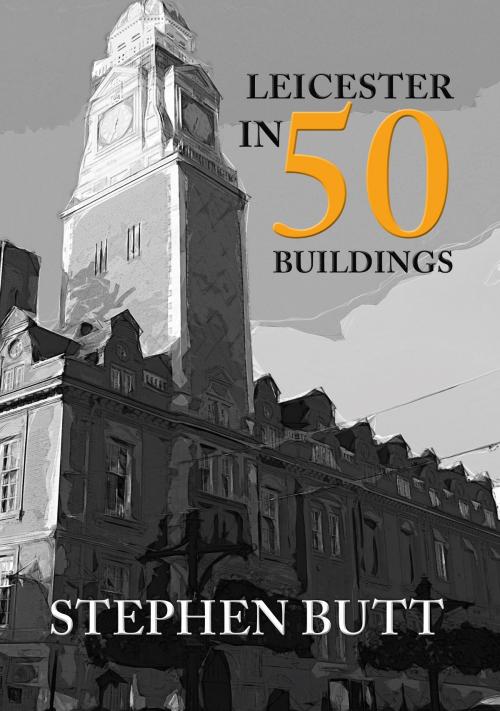 Cover of the book Leicester in 50 Buildings by Stephen Butt, Amberley Publishing