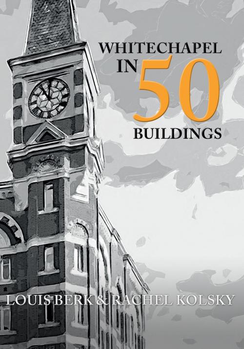 Cover of the book Whitechapel in 50 Buildings by Louis Berk, Rachel Kolsky, Amberley Publishing