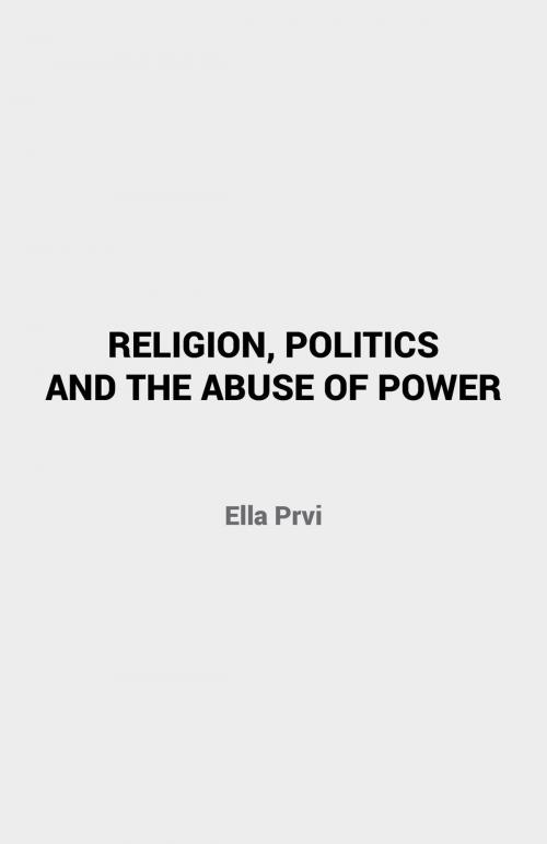 Cover of the book Religion, Politics and the Abuse of Power by Ella Prvi, FriesenPress