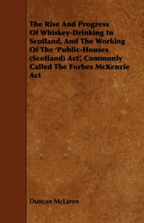 Cover of the book The Rise and Progress of Whiskey-Drinking in Scotland, and the Working of the 'Public-Houses (Scotland) ACT', Commonly Called the Forbes McKenzie ACT by Duncan McLaren, Read Books Ltd.