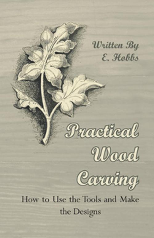 Cover of the book Practical Wood Carving - How to Use the Tools and Make the Designs by Edward Hobbs, Read Books Ltd.