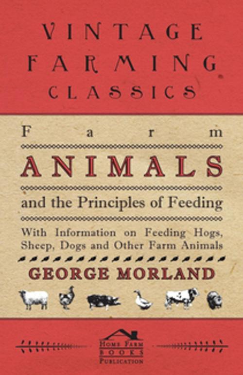 Cover of the book Farm Animals and the Principles of Feeding - With Information on Feeding Hogs, Sheep, Dogs and Other Farm Animals by George Morland, Read Books Ltd.