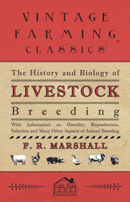 Cover of the book The History and Biology of Livestock Breeding - With Information on Heredity, Reproduction, Selection and Many Other Aspects of Animal Breeding by F. R. Marshall, Read Books Ltd.