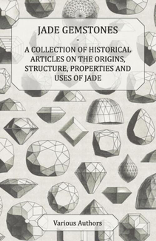 Cover of the book Jade Gemstones - A Collection of Historical Articles on the Origins, Structure, Properties and Uses of Jade by Various, Read Books Ltd.
