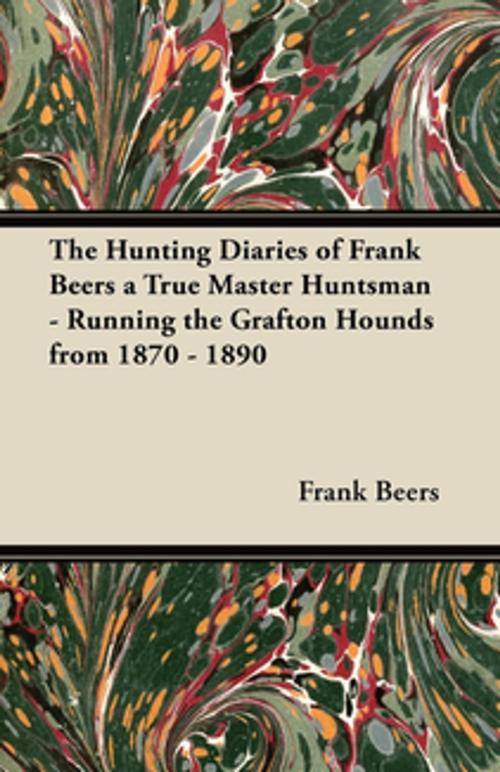 Cover of the book The Hunting Diaries of Frank Beers a True Master Huntsman - Running the Grafton Hounds from 1870 - 1890 by Frank Beers, Read Books Ltd.