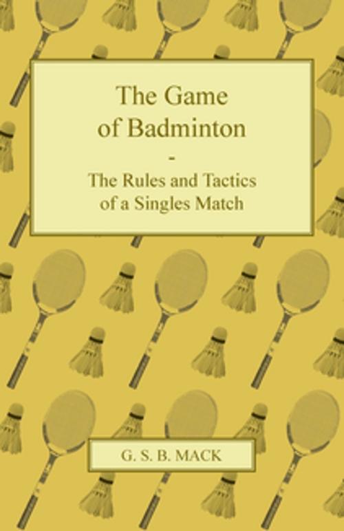Cover of the book The Game of Badminton - The Rules and Tactics of a Singles Match by G. S. B. Mack, Read Books Ltd.