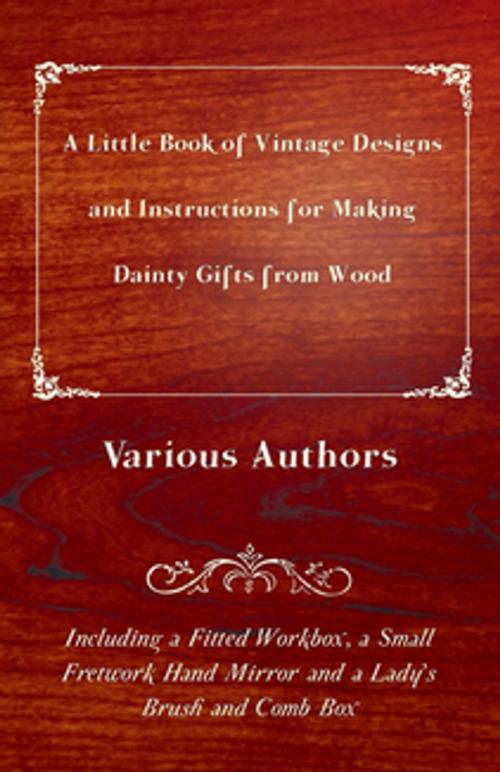 Cover of the book A Little Book of Vintage Designs and Instructions for Making Dainty Gifts from Wood. Including a Fitted Workbox, a Small Fretwork Hand Mirror and a Lady's Brush and Comb Box by Various Authors, Read Books Ltd.