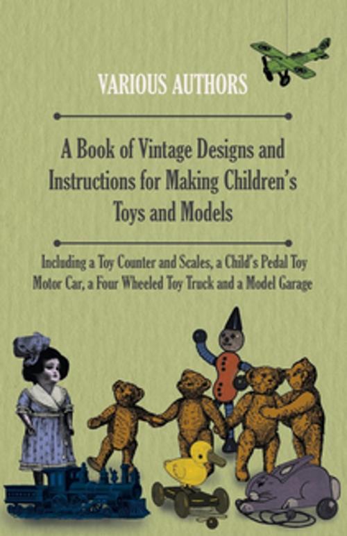 Cover of the book A Book of Vintage Designs and Instructions for Making Children's Toys and Models - Including a Toy Counter and Scales, a Child's Pedal Toy Motor Car, a Four Wheeled Toy Truck and a Model Garage by Various Authors, Read Books Ltd.