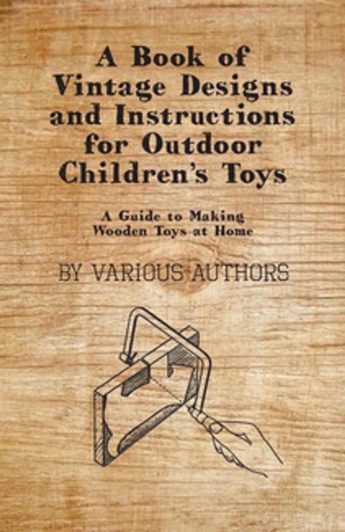 Cover of the book A Book of Vintage Designs and Instructions for Outdoor Children's Toys - A Guide to Making Wooden Toys at Home by Various, Read Books Ltd.