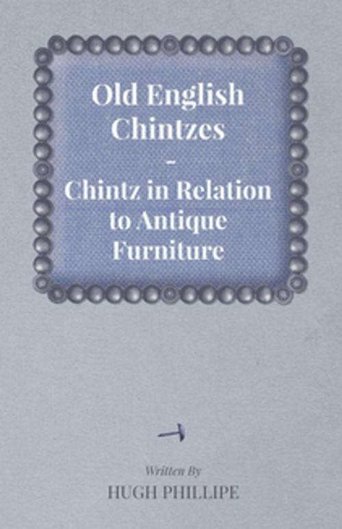 Cover of the book Old English Chintzes - Chintz in Relation to Antique Furniture by Hugh Phillipe, Read Books Ltd.