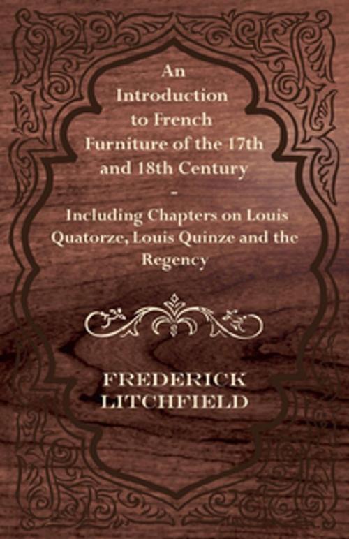 Cover of the book An Introduction to French Furniture of the 17th and 18th Century - Including Chapters on Louis Quatorze, Louis Quinze and the Regency by Frederick Litchfield, Read Books Ltd.