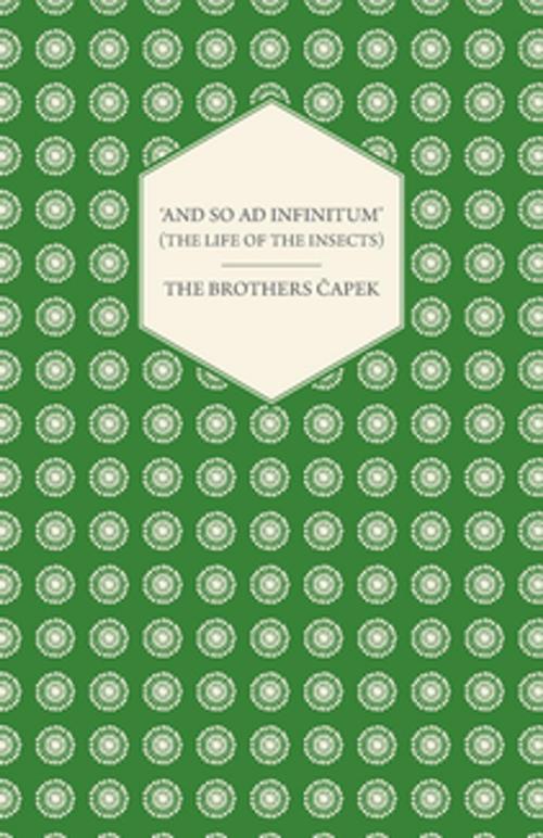 Cover of the book 'And So ad Infinitum' (The Life of the Insects) - An Entomological Review, in Three Acts a Prologue and an Epilogue by The Brothers Capek, Read Books Ltd.