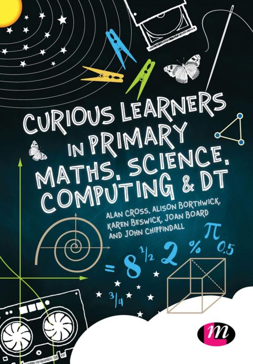 Cover of the book Curious Learners in Primary Maths, Science, Computing and DT by Alan Cross, Alison Borthwick, Karen Beswick, Jon Board, Jon Chippindall, SAGE Publications