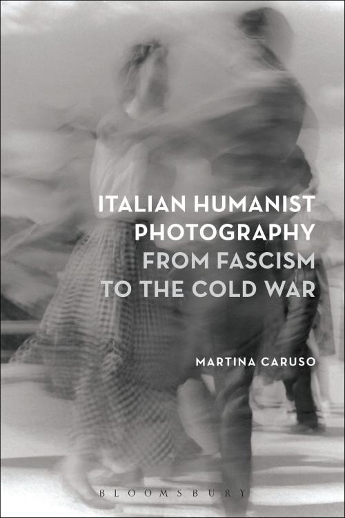 Cover of the book Italian Humanist Photography from Fascism to the Cold War by Martina Caruso, Bloomsbury Publishing