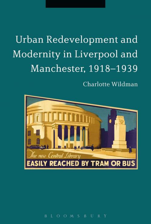 Cover of the book Urban Redevelopment and Modernity in Liverpool and Manchester, 1918-1939 by Dr Charlotte Wildman, Bloomsbury Publishing
