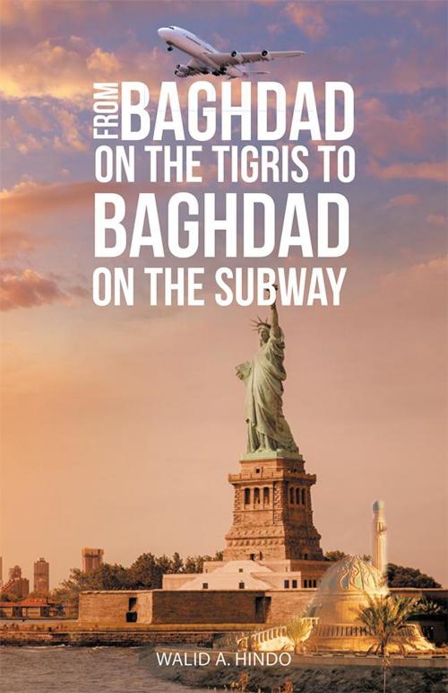 Cover of the book From Baghdad on the Tigris to Baghdad on the Subway by Walid A. Hindo, Archway Publishing