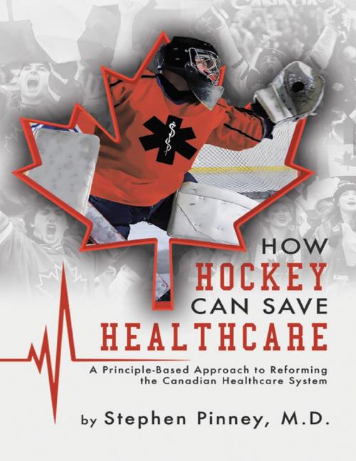 Cover of the book How Hockey Can Save Healthcare: A Principle - Based Approach to Reforming the Canadian Healthcare System by Stephen Pinney MD, Lulu Publishing Services