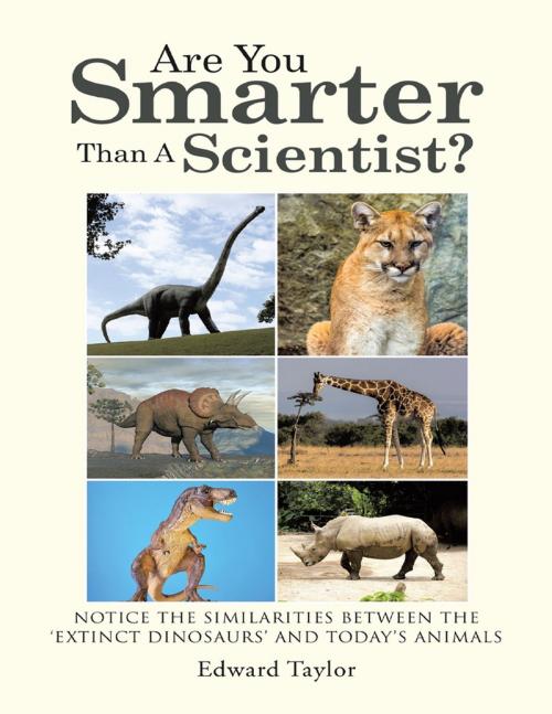 Cover of the book Are You Smarter Than a Scientist?: Notice the Similarities Between the ‘Extinct Dinosaurs’ and Today's Animals by Edward Taylor, Lulu Publishing Services