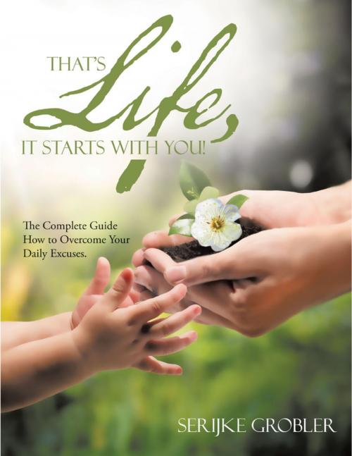 Cover of the book That's Life, It Starts With You!: The Complete Guide How to Overcome Your Daily Excuses. by Serijke Grobler, Lulu Publishing Services