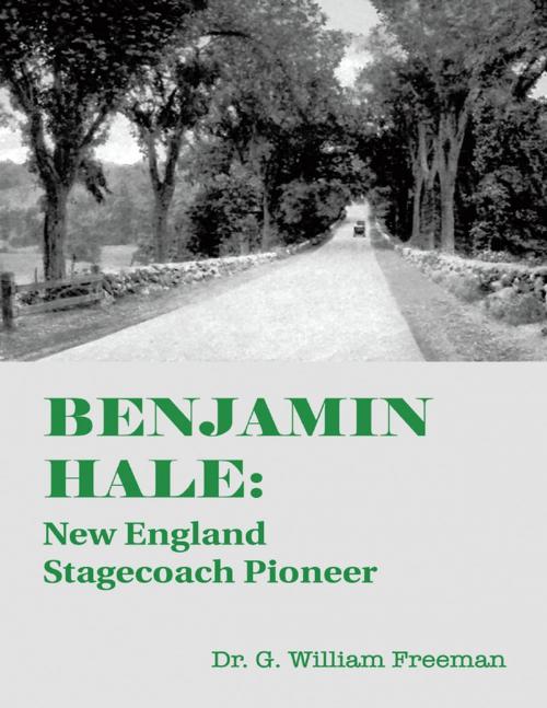 Cover of the book Benjamin Hale: New England Stagecoach Pioneer by Dr. G. William Freeman, Lulu Publishing Services