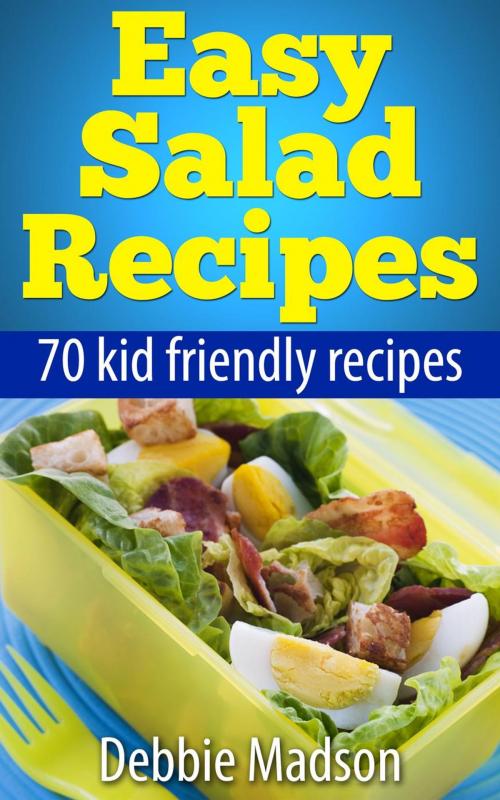 Cover of the book Easy Salad Recipes: 70 Kid Friendly Recipes by Debbie Madson, Debbie Madson