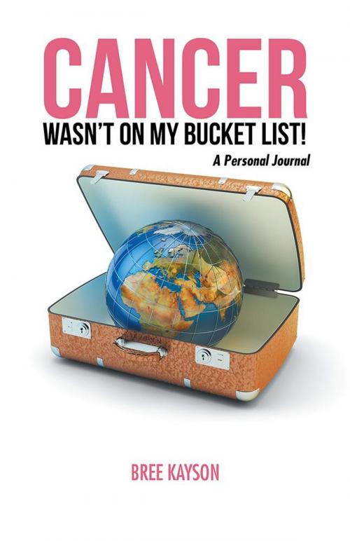 Cover of the book Cancer Wasn’T on My Bucket List! a Personal Journal by Bree Kayson, Balboa Press