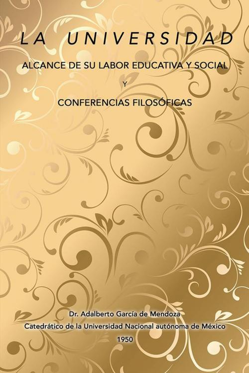 Cover of the book La Universidad Alcance De Su Labor Educativa Y Social Y Conferencias Filosóficas by Dr. Adalberto García de Mendoza, Palibrio