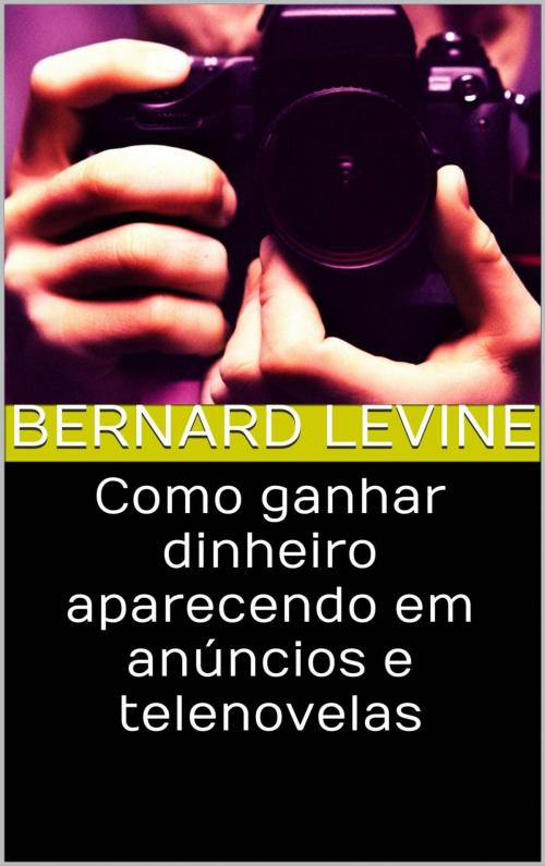Cover of the book Como ganhar dinheiro aparecendo em anúncios e telenovelas by Bernard Levine, Babelcube Inc.