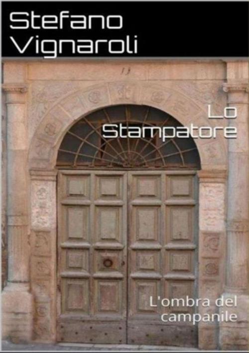 Cover of the book Lo stampatore - L'ombra del campanile by Stefano Vignaroli, Stefano Vignaroli