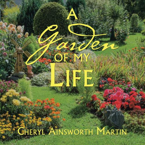 Cover of the book A Garden of My Life by Cheryl Ainsworth Martin, Xlibris US