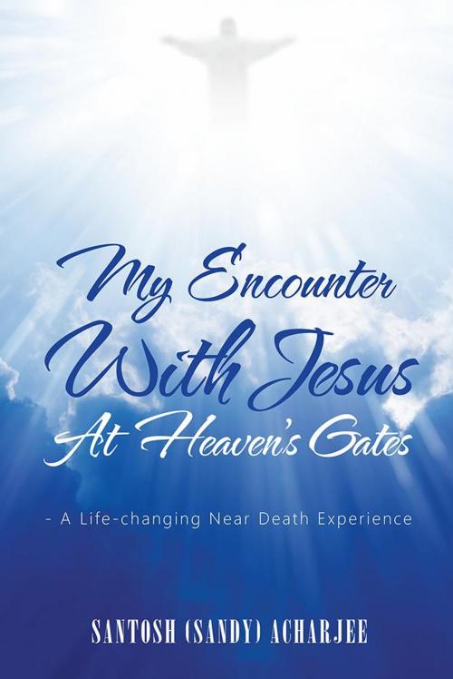 Cover of the book My Encounter with Jesus at Heaven’S Gates by Santosh (Sandy) Acharjee, AuthorHouse