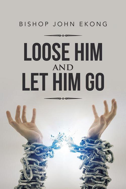 Cover of the book Loose Him and Let Him Go by Bishop John Ekong, AuthorHouse UK