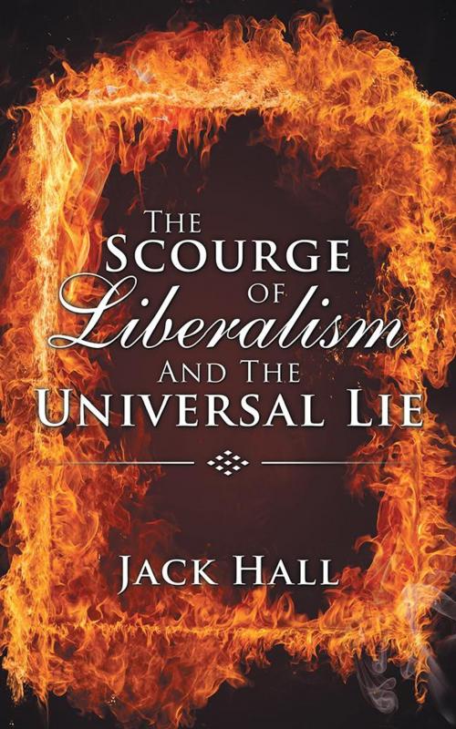 Cover of the book The Scourge of Liberalism and the Universal Lie by Jack Hall, iUniverse
