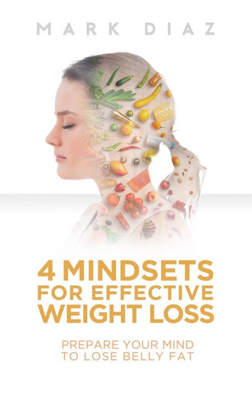 Cover of the book 4 Mindsets for Effective Weight Loss: Prepare Your Mind to Lose Belly Fat by Mark Diaz, Mark Diaz