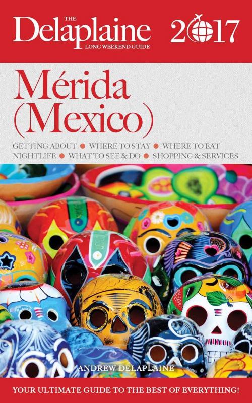 Cover of the book Merida (Mexico) - The Delaplaine 2017 Long Weekend Guide by Andrew Delaplaine, Gramercy Park Press