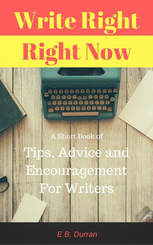 Cover of the book Write Right, Right Now - A short book of Tips, Advice, and Encouragement For Writers by E.B. Durran, E.B. Durran