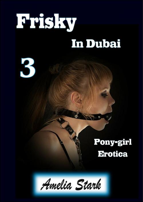 Cover of the book Frisky in Dubai (Book Three) Pony-girl Erotica by Amelia Stark, Amelia Stark