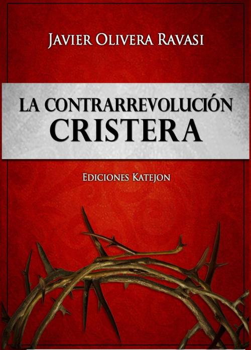 Cover of the book La Contrarrevolución cristera. Dos cosmovisiones en pugna by Javier Olivera Ravasi, Katejon