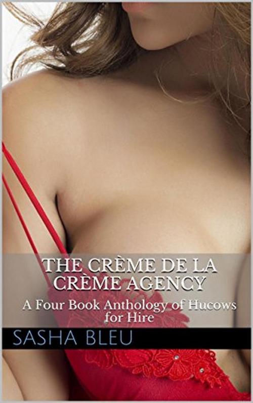 Cover of the book The Crème de la Crème Agency : A Four Book Anthology of Hucows for Hire by Sasha Bleu, DunnAndDunegan